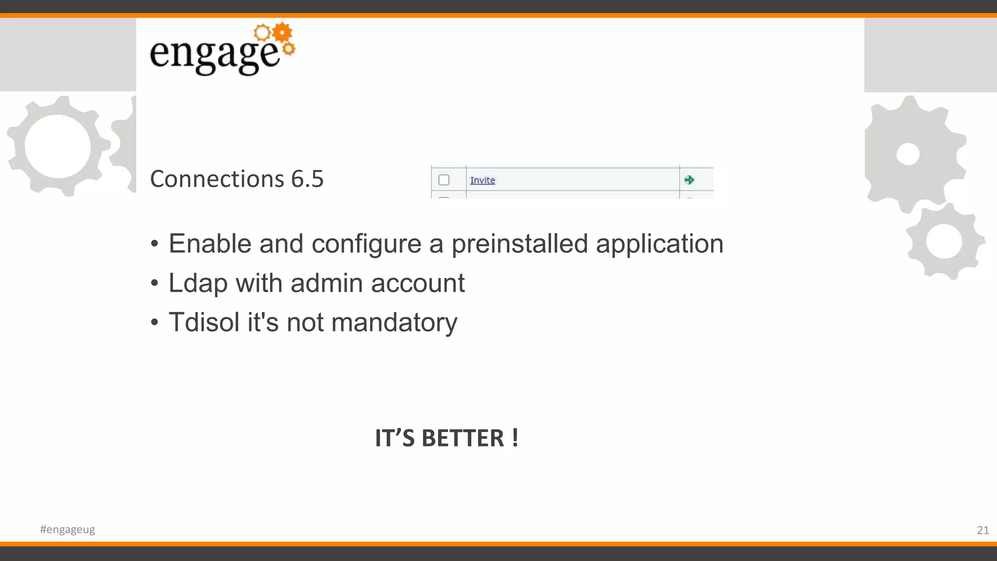 • Enable and configure a preinstalled application
• Ldap with admin account
• Tdisol it's not mandatory
21#engageug
Connections 6.5
IT’S BETTER !
 