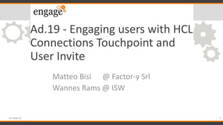 Ad.19 - Engaging users with HCL
Connections Touchpoint and
User Invite
Matteo Bisi @ Factor-y Srl
Wannes Rams @ ISW
1#engageug
 