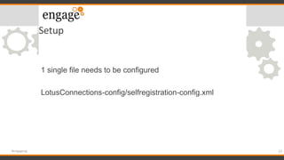 Setup
1 single file needs to be configured
LotusConnections-config/selfregistration-config.xml
23#engageug
 