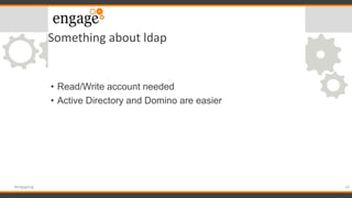 Something about ldap
• Read/Write account needed
• Active Directory and Domino are easier
24#engageug
 