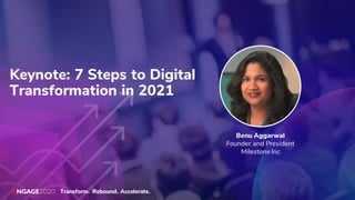 Transform. Rebound. Accelerate.
Keynote: 7 Steps to Digital
Transformation in 2021
Benu Aggarwal
Founder and President
Milestone Inc
 