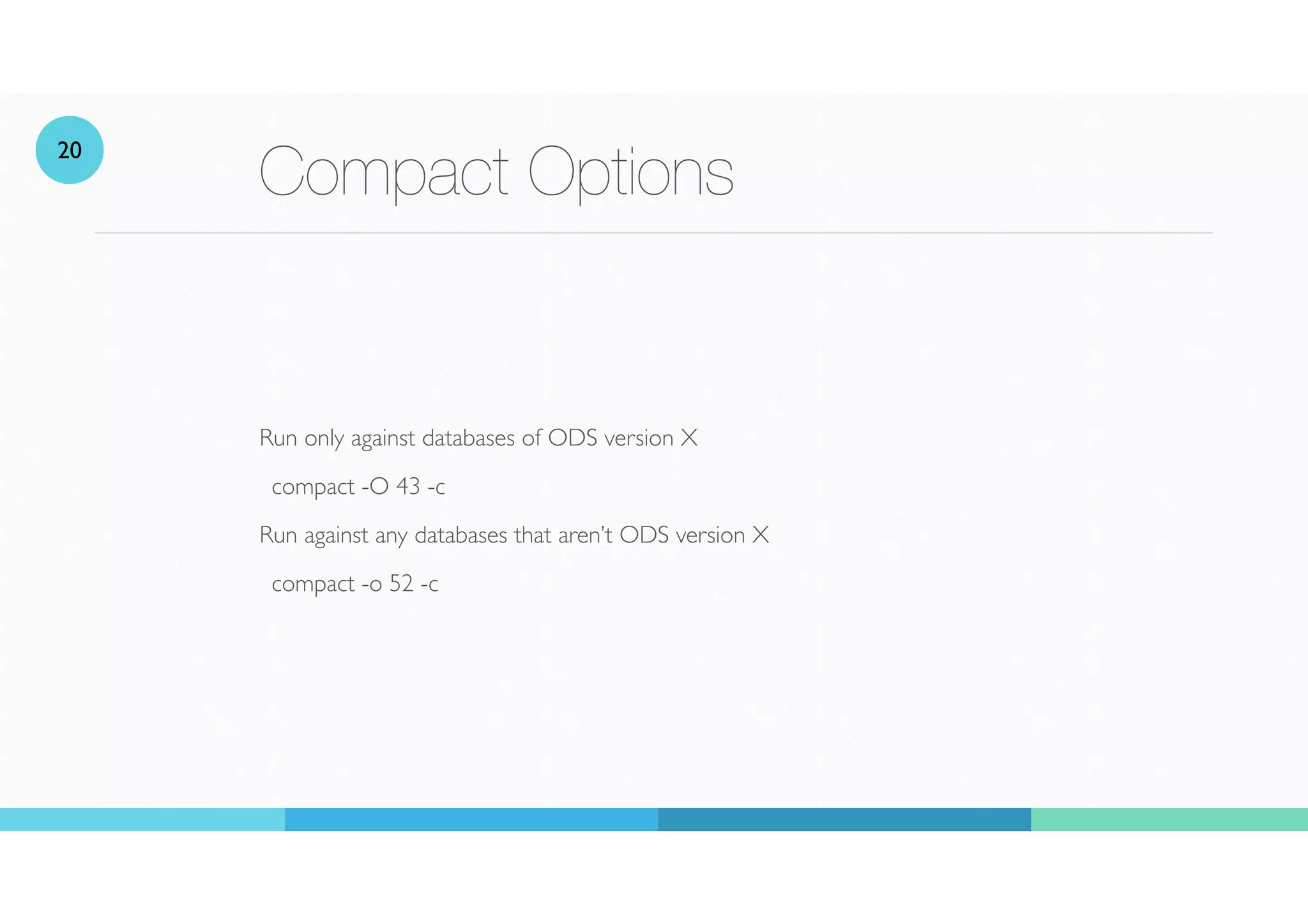 Compact Options
Run only against databases of ODS version X
compact -O 43 -c
Run against any databases that aren’t ODS version X
compact -o 52 -c
20
 