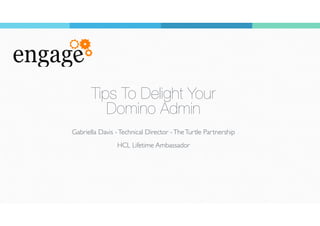 Tips To Delight Your
Domino Admin
Gabriella Davis -Technical Director -TheTurtle Partnership
HCL Lifetime Ambassador
1
 