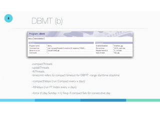 DBMT (b)
-compactThreads
 
-updallThreads
 
-ftiThreads
 
-timeLimit refers to compact timeout for DBMT -range starttime s...