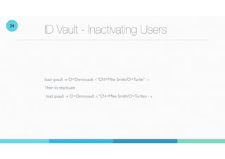 ID Vault - Inactivating Users
load qvault -x O=Demovault -i “CN=Mike Smith/O=Turtle” - i
Then to reactivate
load qvault -x...