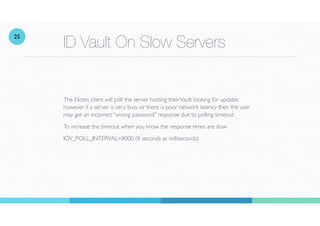 ID Vault On Slow Servers
The Notes client will poll the server hosting theirVault looking for updates
however if a server ...