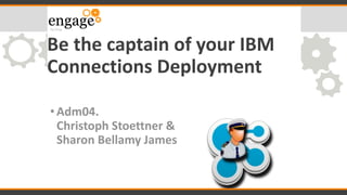 Be the captain of your IBM
Connections Deployment
•Adm04.
Christoph Stoettner &
Sharon Bellamy James
 