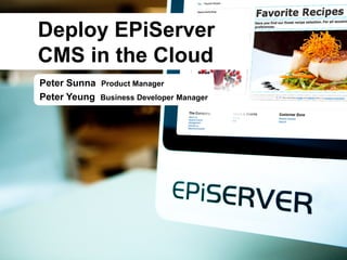 Peter Sunna Product Manager
Peter Yeung Business Developer Manager
Deploy EPiServer
CMS in the Cloud
 