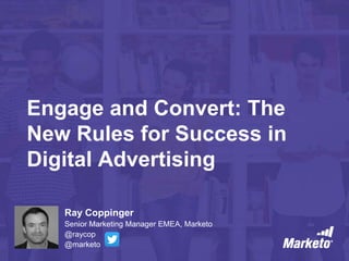 Engage and Convert: The
New Rules for Success in
Digital Advertising
Ray Coppinger
Senior Marketing Manager EMEA, Marketo
@raycop
@marketo
 