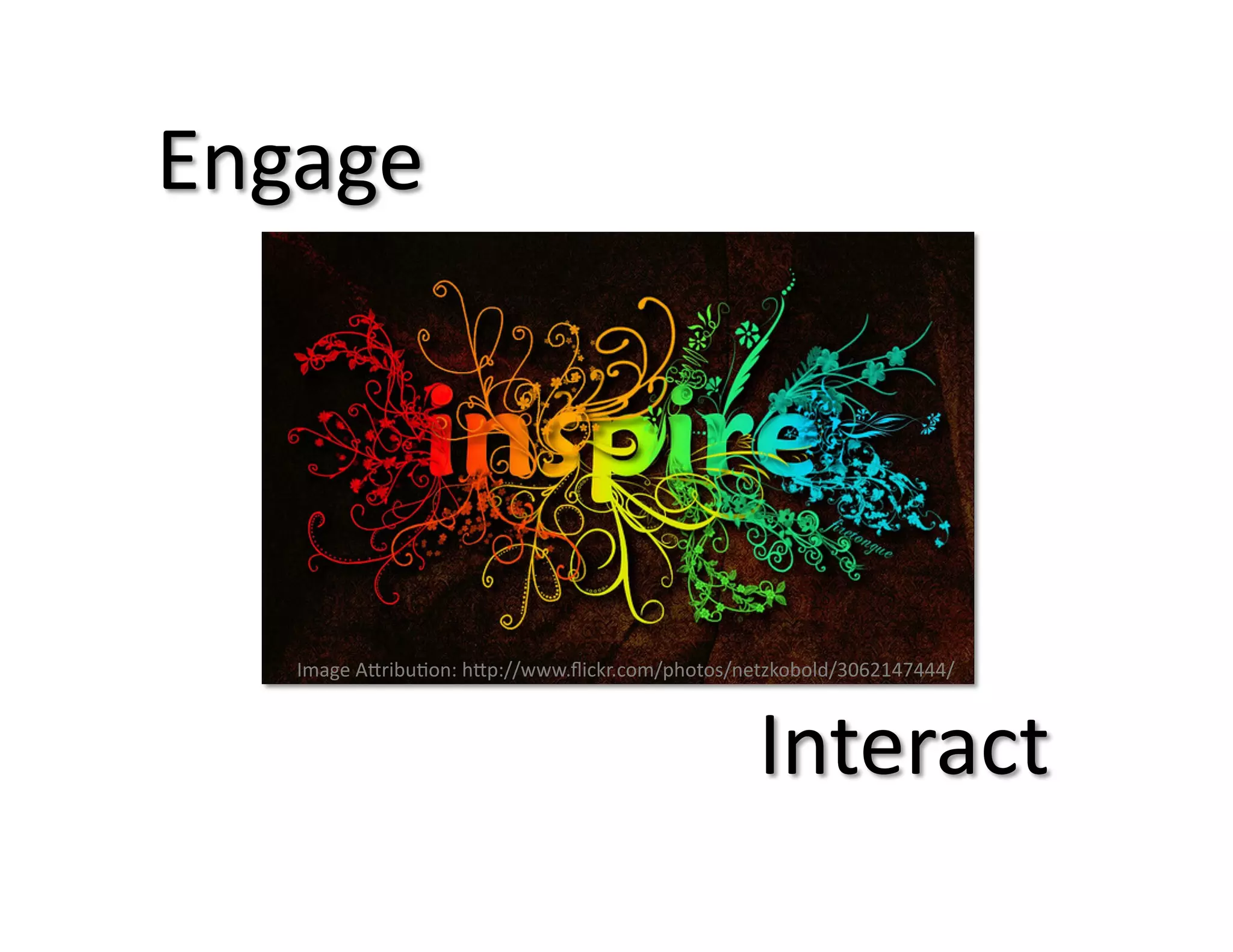 Engage	
  

Image	
  A;ribu@on:	
  h;p://www.ﬂickr.com/photos/netzkobold/3062147444/	
  

Interact	
  

 