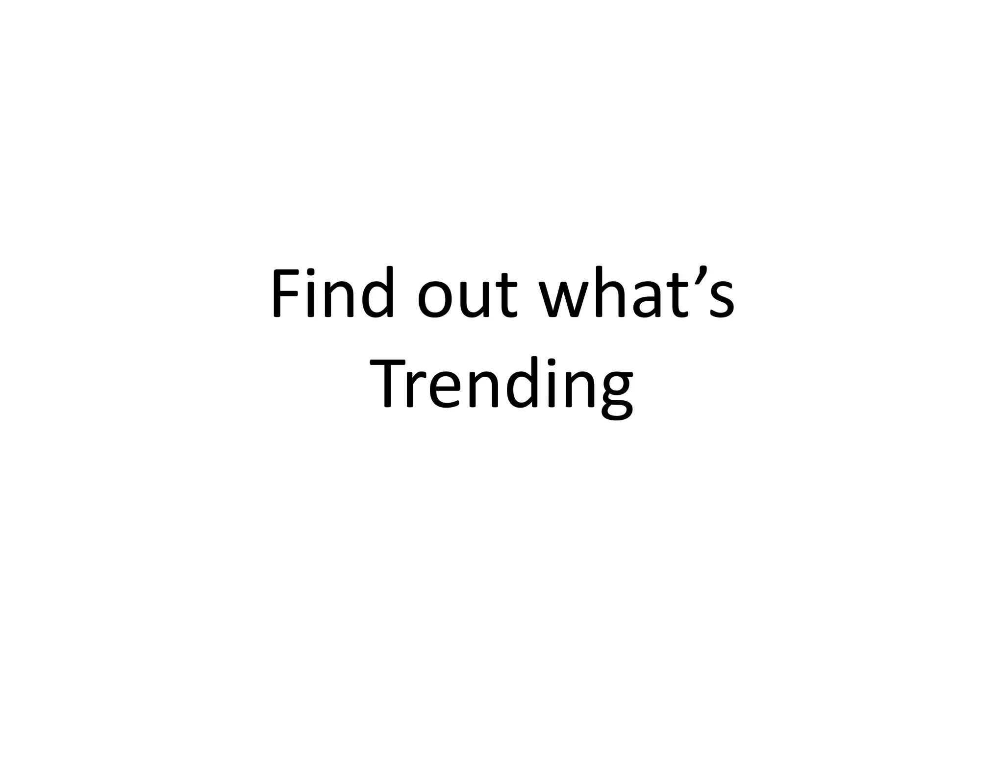 Find	
  out	
  what’s	
  
Trending	
  

 