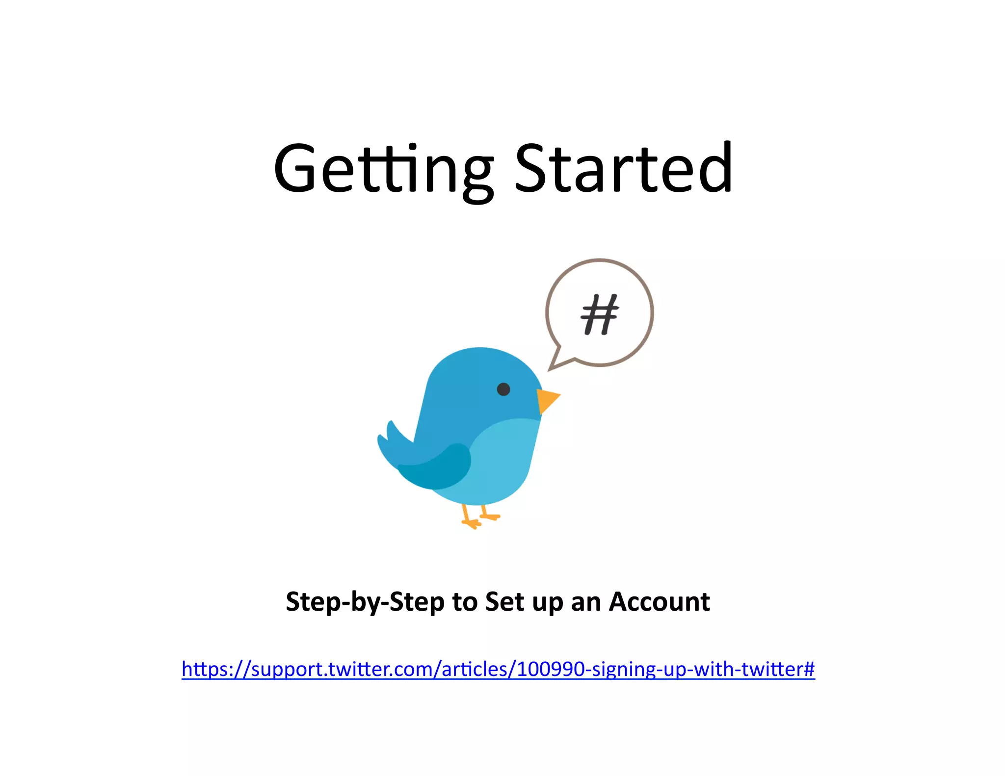 GeIng	
  Started	
  

Step-­‐by-­‐Step	
  to	
  Set	
  up	
  an	
  Account	
  
h;ps://support.twi;er.com/ar@cles/100990-­‐signing-­‐up-­‐with-­‐twi;er#	
  

 