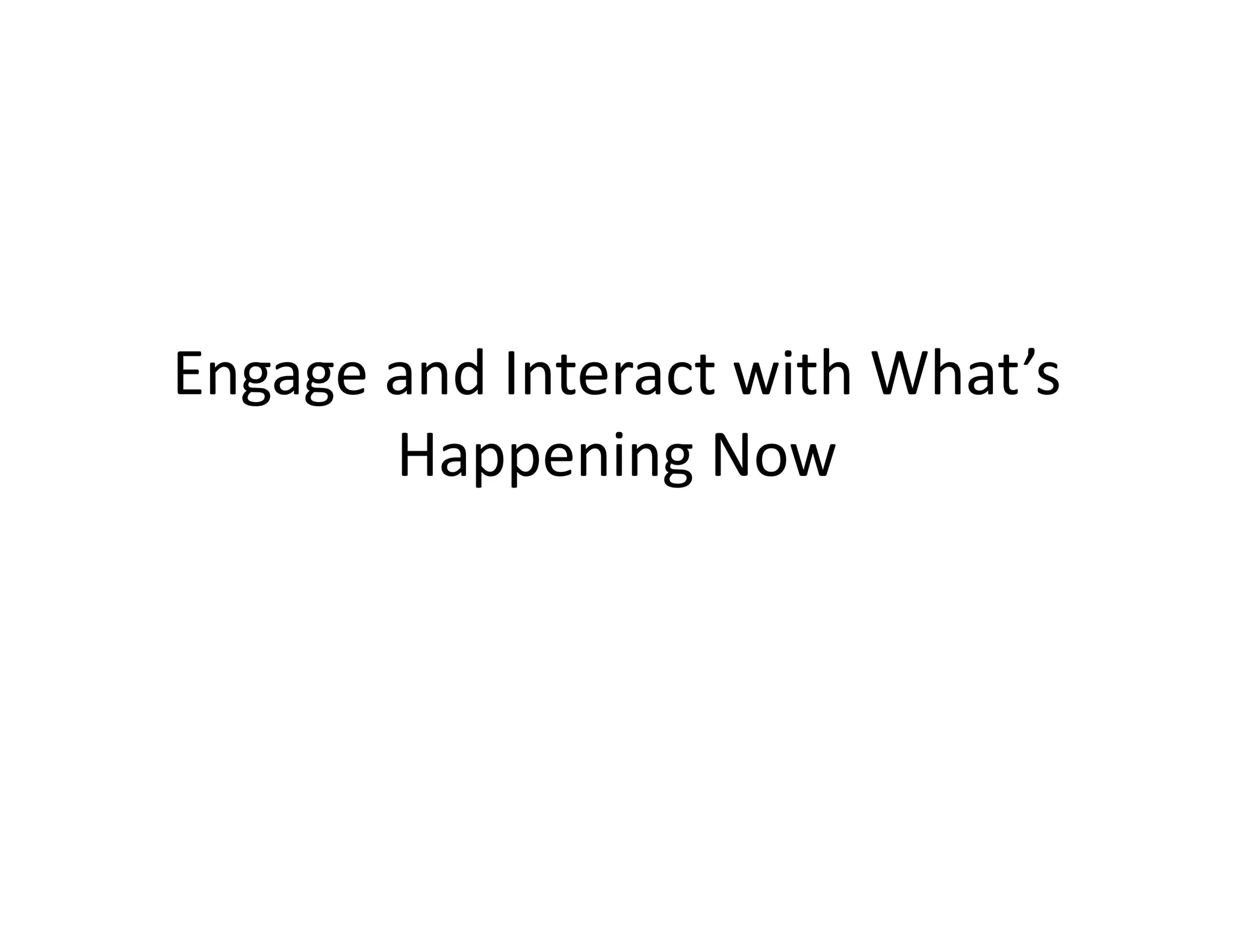 Engage	
  and	
  Interact	
  with	
  What’s	
  	
  
Happening	
  Now	
  

 