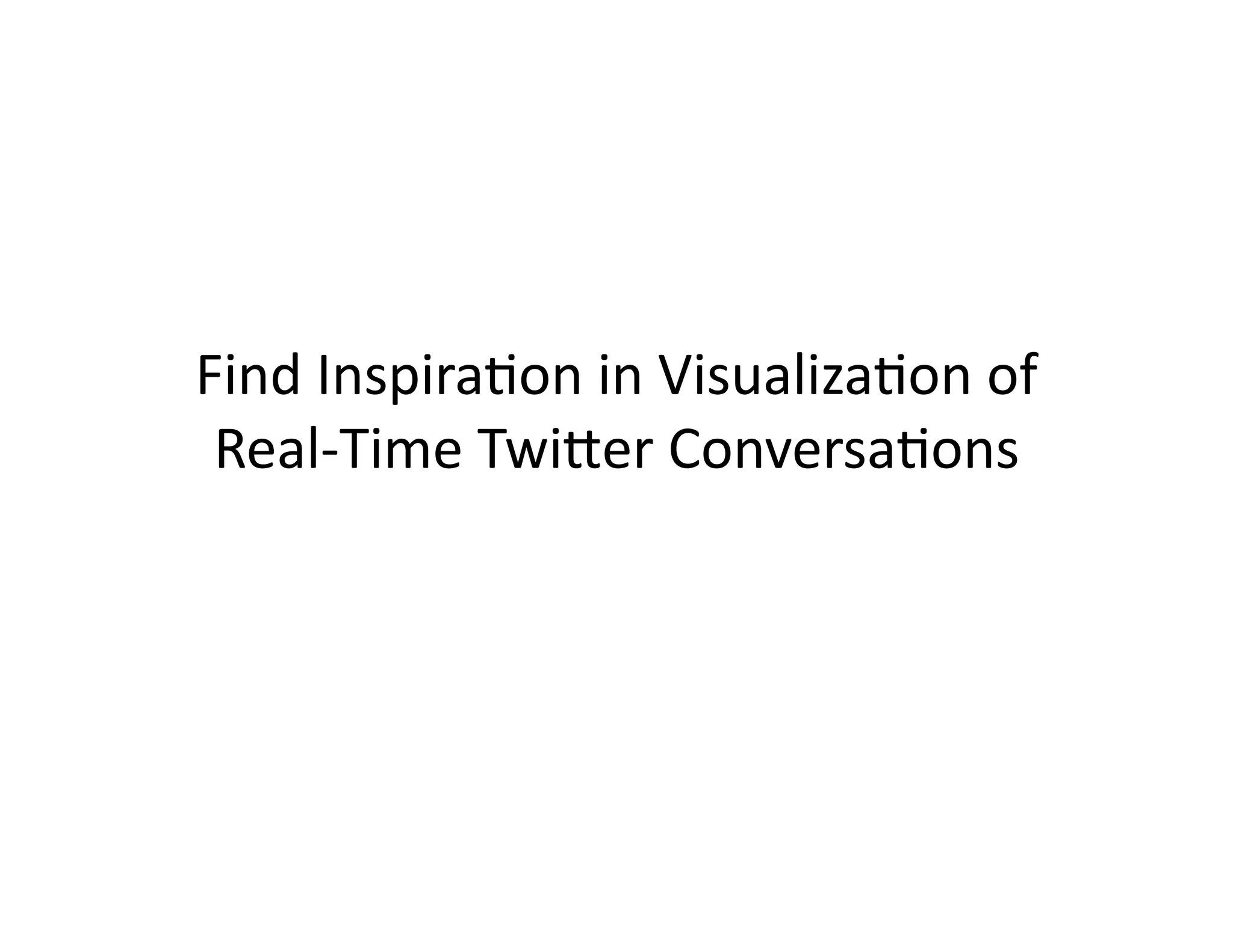 Find	
  Inspira@on	
  in	
  Visualiza@on	
  of	
  
Real-­‐Time	
  Twi;er	
  Conversa@ons	
  

 