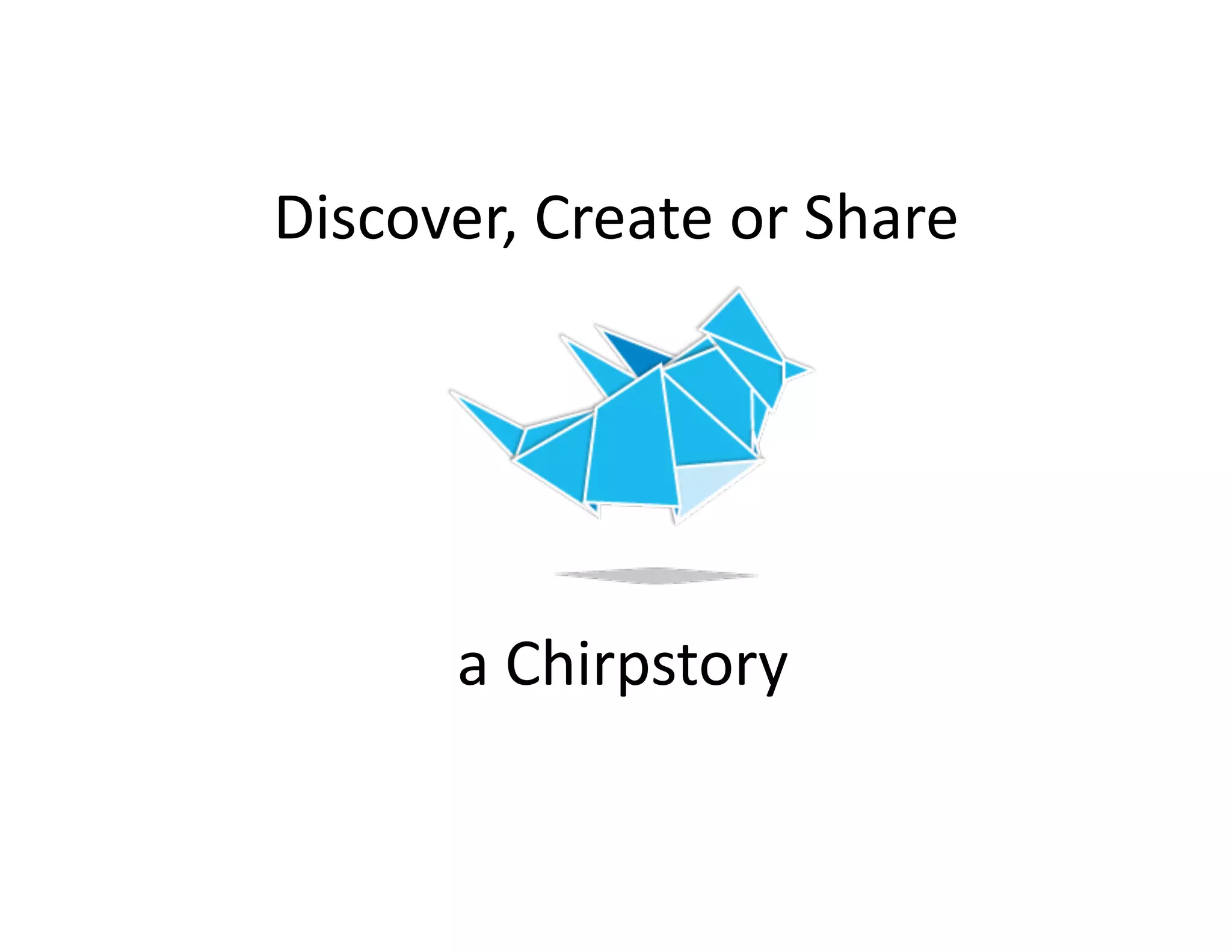 Discover,	
  Create	
  or	
  Share	
  

a	
  Chirpstory	
  

 