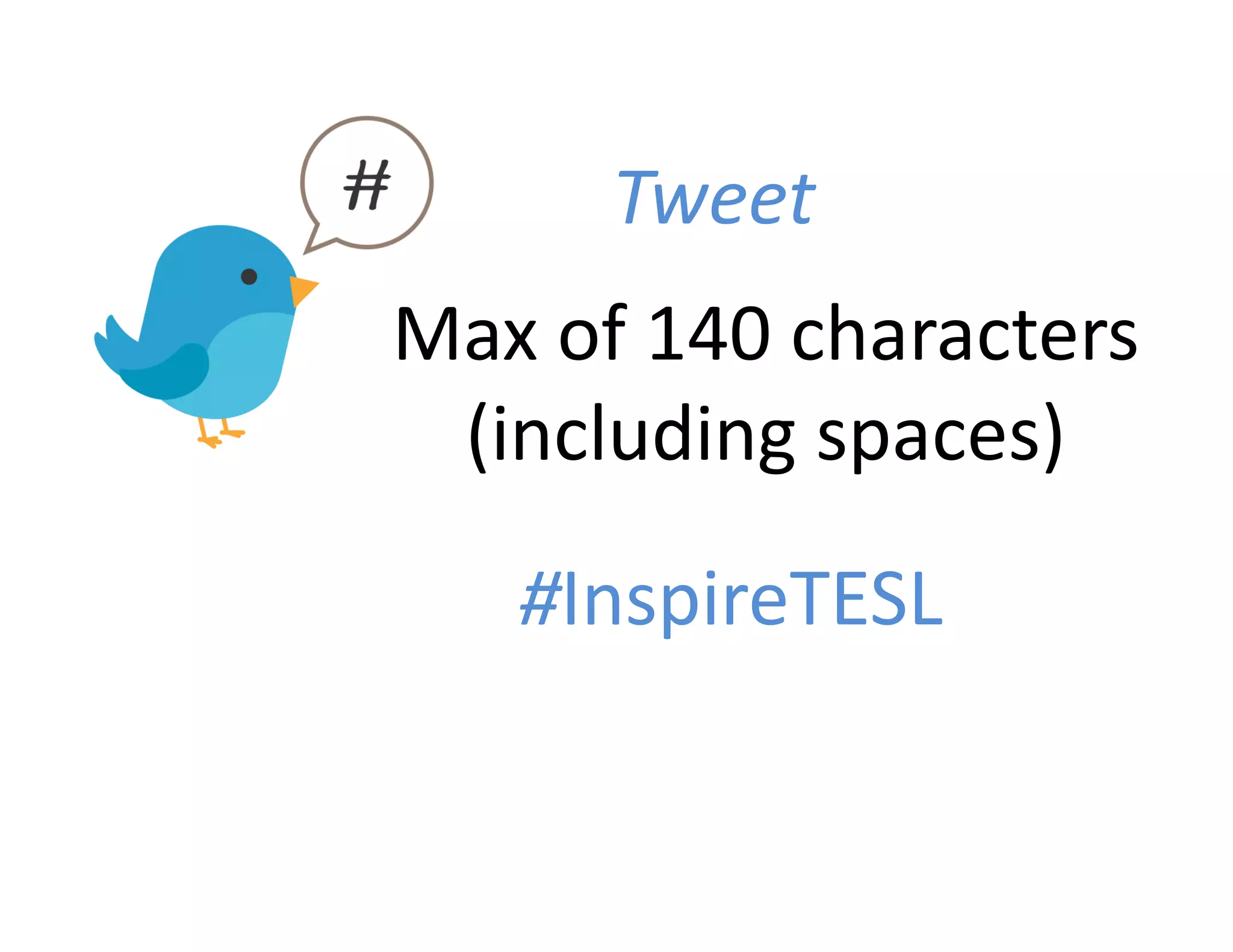 Tweet	
  
Max	
  of	
  140	
  characters	
  	
  
(including	
  spaces)	
  
#InspireTESL	
  

 