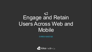 Engage and Retain
Users Across Web and
Mobile
EHREN MAEDGE
 
