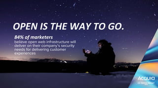 84% of marketers
believe open web infrastructure will
deliver on their company’s security
needs for delivering customer
experiences
OPEN IS THE WAY TO GO.
 