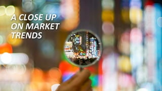 8
A CLOSE UP
ON MARKET
TRENDS
 