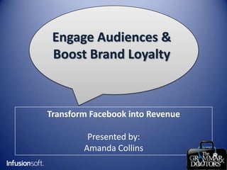 Engage Audiences &
 Boost Brand Loyalty



Transform Facebook into Revenue

         Presented by:
        Amanda Collins
 