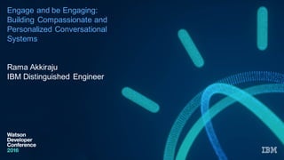 Engage  and  be  Engaging:  
Building  Compassionate  and  
Personalized  Conversational  
Systems
Rama  Akkiraju
IBM  Distinguished  Engineer
 