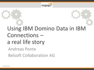 Using	IBM	Domino	Data	in	IBM	
Connections	–
a	real	life	story
Andreas Ponte
Belsoft	Collaboration	AG
1#engageug
 