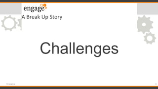 A Break Up Story
Challenges
11#engageug
 