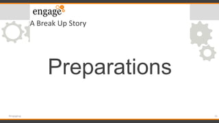 A Break Up Story
Preparations
25#engageug
 