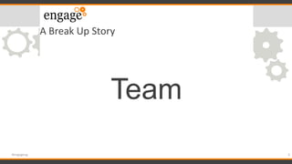 A Break Up Story
Team
3#engageug
 