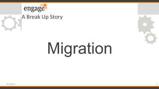 A Break Up Story
Migration
32#engageug
 
