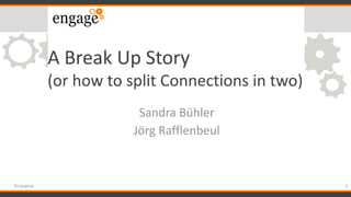 A Break Up Story
(or how to split Connections in two)
Sandra Bühler
Jörg Rafflenbeul
1#engageug
 