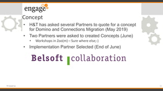 Concept
• H&T has asked several Partners to quote for a concept
for Domino and Connections Migration (May 2019)
• Two Part...