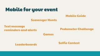 Mobile for your event
Scavenger Hunts
Games
Mobile Guide
Text message
reminders and alerts Pedometer Challenge
Selfie ContestLeaderboards
 