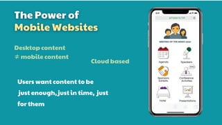 The Power of
Mobile Websites
Users want content to be
just enough, just in time, just
for them
Desktop content
≠mobile content
Cloud based
 