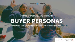 3 steps to crafting & marketing to
BUYER PERSONAS
Improve your acquisition & customer engagement.
presented by
week 9 of 12
 