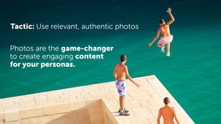 Photos are the game-changer
to create engaging content
for your personas.
Tactic: Use relevant, authentic photos
 