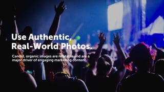 Use Authentic,
Real-World Photos.
Candid, organic images are relatable and are a
major driver of engaging marketing conten...