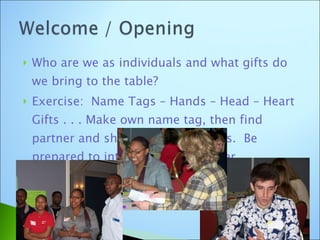 Who are we as individuals and what gifts do we bring to the table? Exercise:  Name Tags – Hands – Head – Heart Gifts . . . Make own name tag, then find partner and share about your gifts.  Be prepared to introduce your partner. 