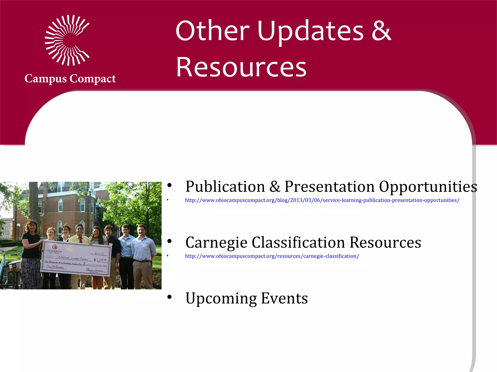 Other Updates &
    Resources


• Publication & Presentation Opportunities
•   http://www.ohiocampuscompact.org/blog/2013/03/06/service-learning-publication-presentation-opportunities/




• Carnegie Classification Resources
•   http://www.ohiocampuscompact.org/resources/carnegie-classification/




• Upcoming Events
 