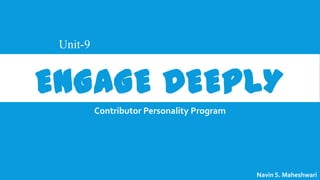 Unit-9

ENGAGE DEEPLY
Contributor Personality Program

Navin S. Maheshwari

 