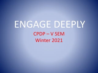 ENGAGE DEEPLY
CPDP – V SEM
Winter 2021
 