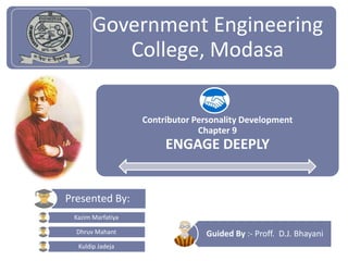 Contributor Personality Development
Chapter 9
ENGAGE DEEPLY
Government Engineering
College, Modasa
Guided By :- Proff. D.J. Bhayani
Kazim Marfatiya
Dhruv Mahant
Kuldip Jadeja
Presented By:
 