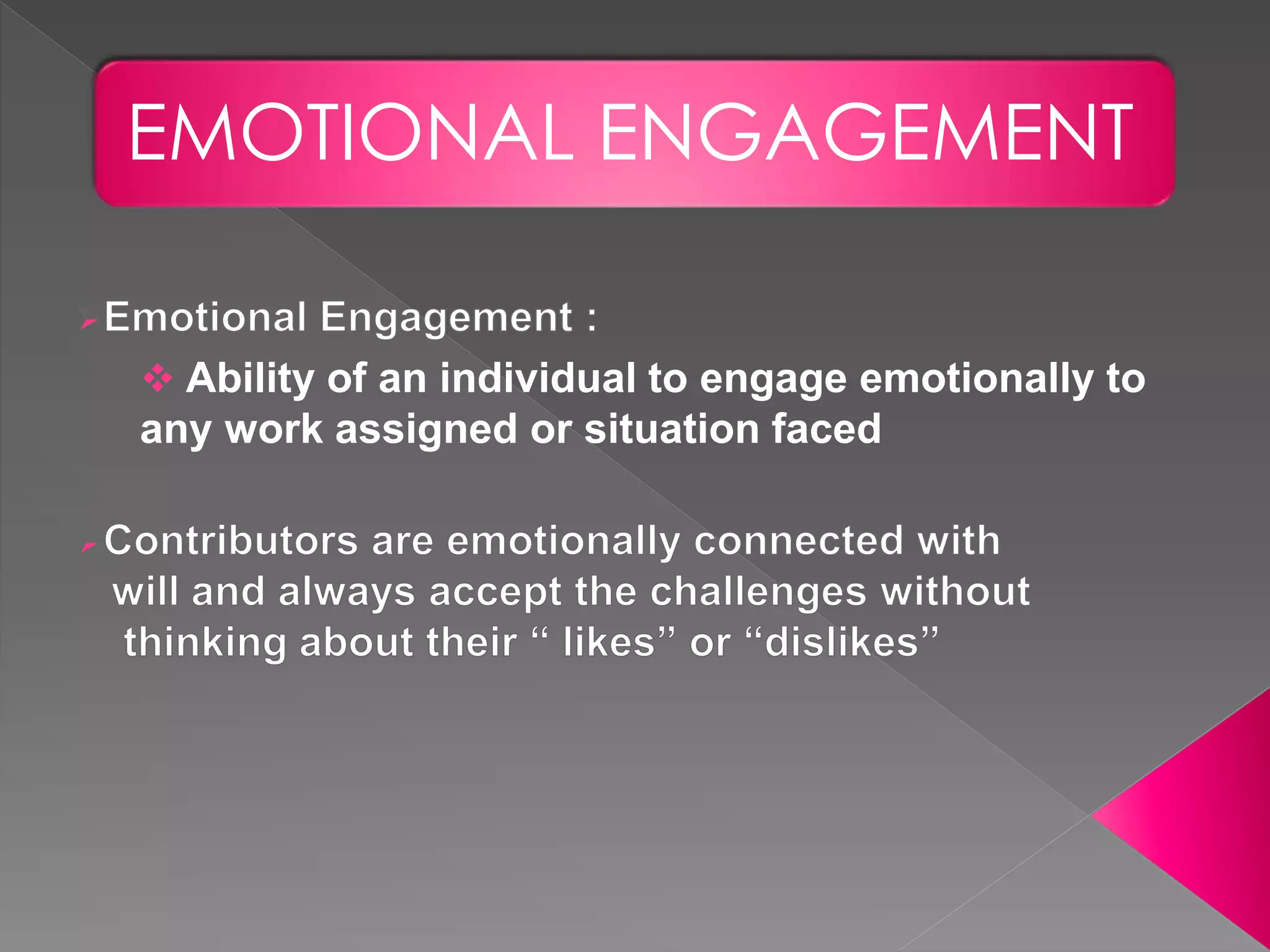  Ability of an individual to engage emotionally to
any work assigned or situation faced
EMOTIONAL ENGAGEMENT
 