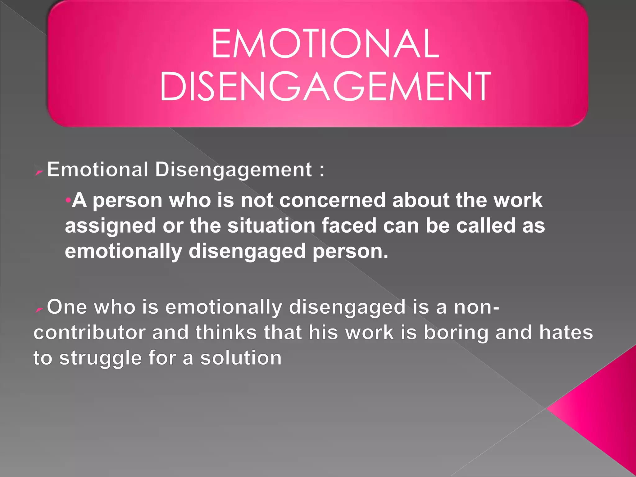 •A person who is not concerned about the work
assigned or the situation faced can be called as
emotionally disengaged person.
EMOTIONAL
DISENGAGEMENT
 