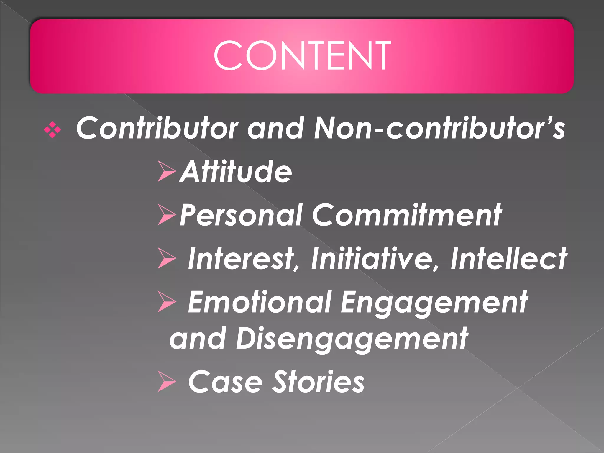 CONTENT
 Contributor and Non-contributor’s
Attitude
Personal Commitment
 Interest, Initiative, Intellect
 Emotional Engagement
and Disengagement
 Case Stories
 