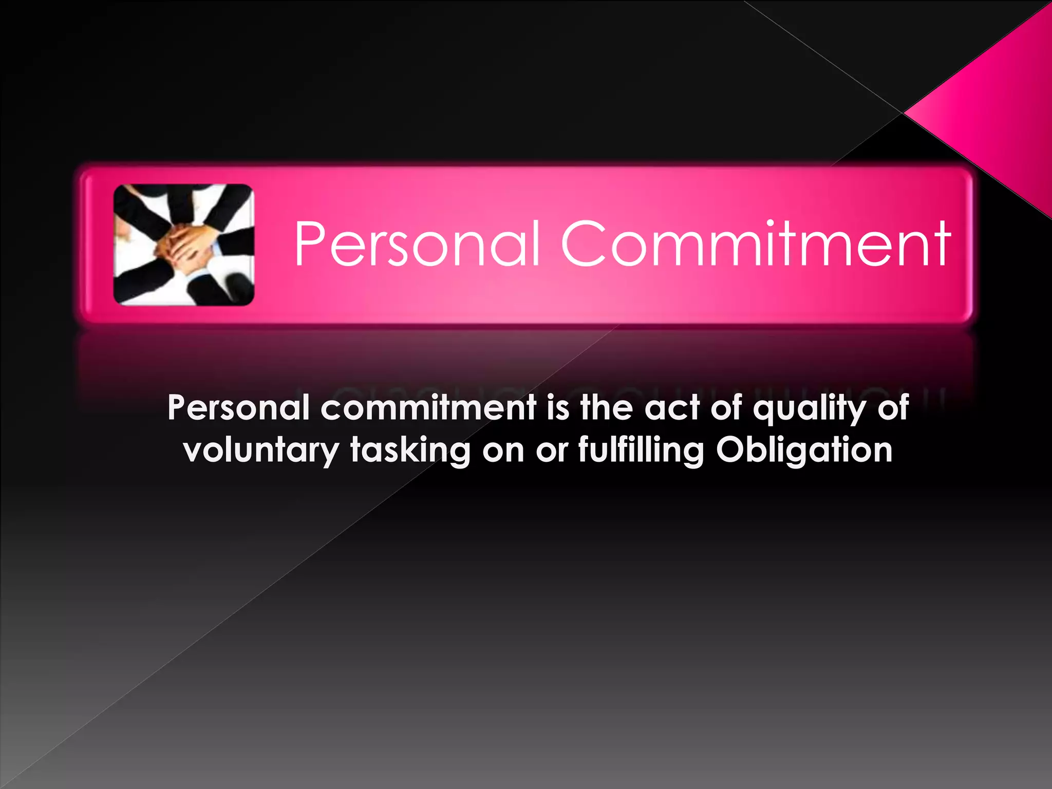 Personal Commitment
Personal commitment is the act of quality of
voluntary tasking on or fulfilling Obligation
 