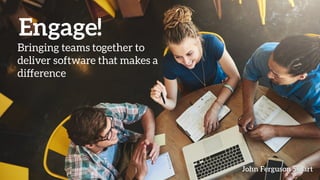 Engage!
Bringing teams together to
deliver software that makes a
difference
John Ferguson SmartJohn Ferguson SmartJohn Ferguson SmartJohn Ferguson Smart
 