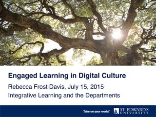 Engaged Learning in Digital Culture!
Rebecca Frost Davis, July 15, 2015!
Integrative Learning and the Departments!
 