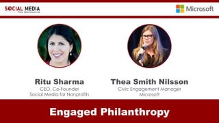 Engaged Philanthropy
Ritu Sharma
CEO, Co-Founder
Social Media for Nonprofits
Thea Smith Nilsson
Civic Engagement Manager
Microsoft
 
