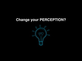 Change your PERCEPTION?
 